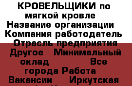 КРОВЕЛЬЩИКИ по мягкой кровле › Название организации ­ Компания-работодатель › Отрасль предприятия ­ Другое › Минимальный оклад ­ 25 000 - Все города Работа » Вакансии   . Иркутская обл.,Иркутск г.